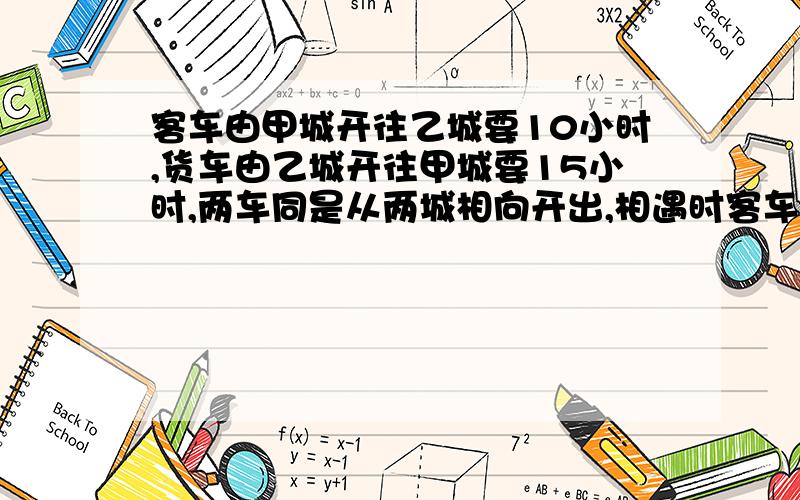 客车由甲城开往乙城要10小时,货车由乙城开往甲城要15小时,两车同是从两城相向开出,相遇时客车比货车多行96千米,甲乙两城之间的公路长多少千米?