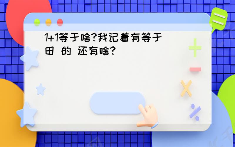 1+1等于啥?我记着有等于 田 的 还有啥?