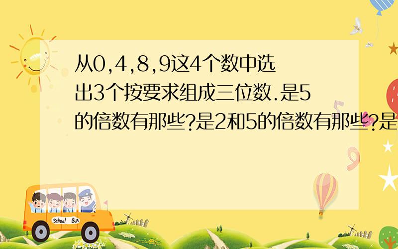 从0,4,8,9这4个数中选出3个按要求组成三位数.是5的倍数有那些?是2和5的倍数有那些?是2和3的呢?