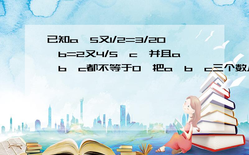 已知a*5又1/2=3/20*b=2又4/5*c,并且a,b,c都不等于0,把a,b,c三个数从小到大排列起来是?