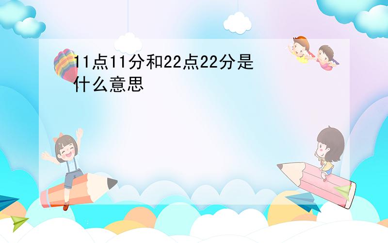 11点11分和22点22分是什么意思