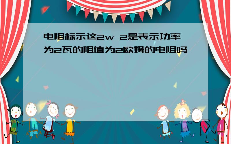 电阻标示这2w 2是表示功率为2瓦的阻值为2欧姆的电阻吗