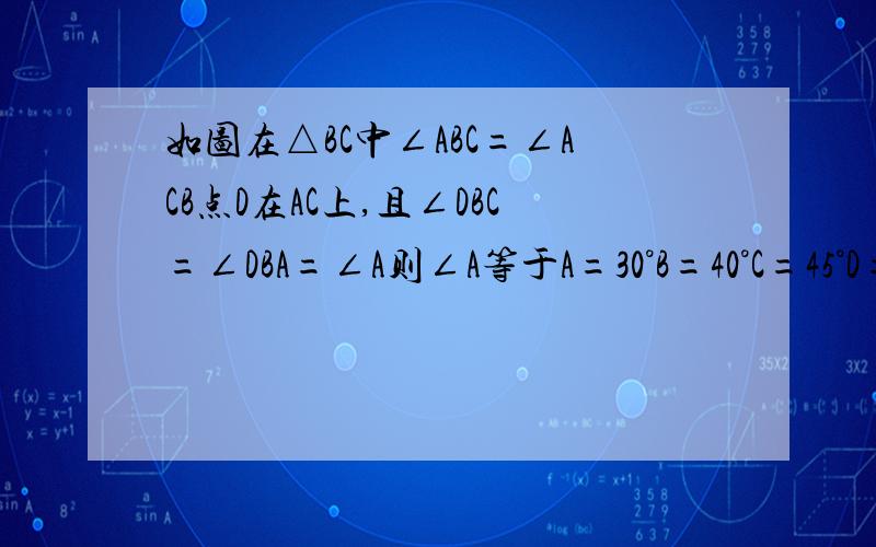 如图在△BC中∠ABC=∠ACB点D在AC上,且∠DBC=∠DBA=∠A则∠A等于A=30°B=40°C=45°D=36°请尽酷爱