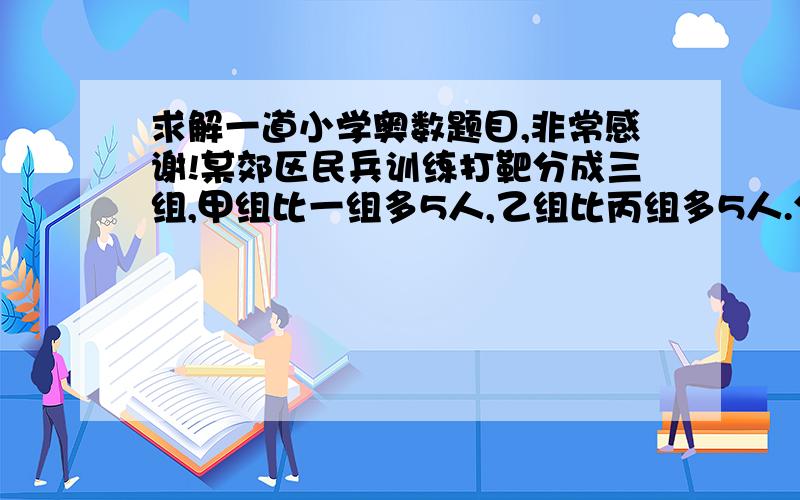 求解一道小学奥数题目,非常感谢!某郊区民兵训练打靶分成三组,甲组比一组多5人,乙组比丙组多5人.分子弹时,甲组每人比乙组每人少4发子弹,乙组每人比丙组每人少6发子弹,结果甲组比乙组共