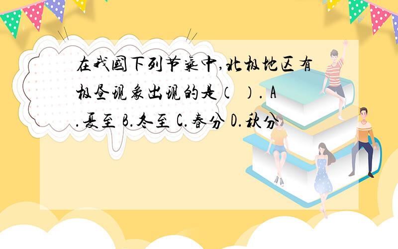 在我国下列节气中,北极地区有极昼现象出现的是（ ）. A.夏至 B.冬至 C.春分 D.秋分