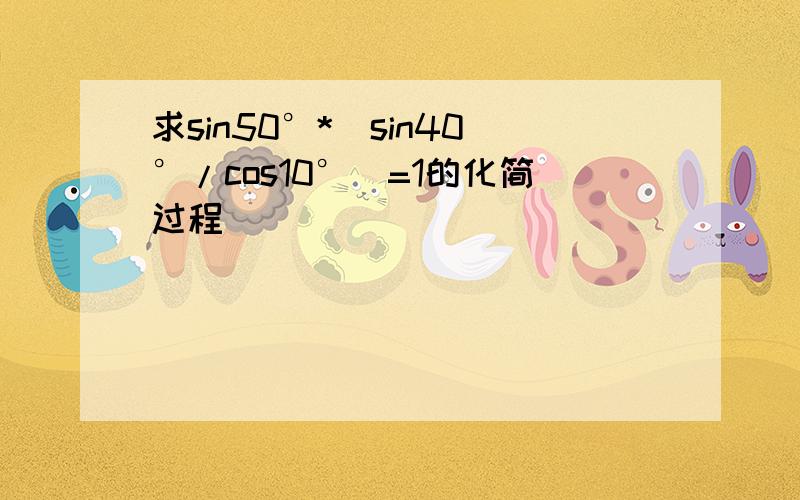 求sin50°*(sin40°/cos10°)=1的化简过程