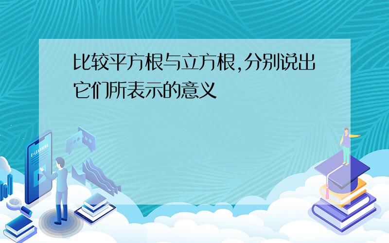 比较平方根与立方根,分别说出它们所表示的意义