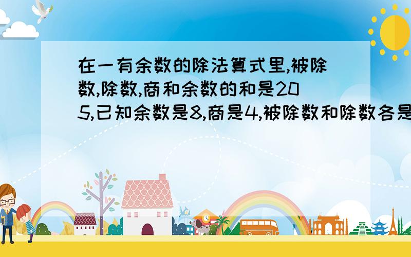 在一有余数的除法算式里,被除数,除数,商和余数的和是205,已知余数是8,商是4,被除数和除数各是多少?