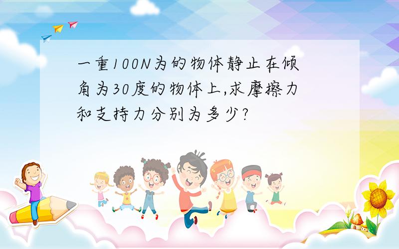 一重100N为的物体静止在倾角为30度的物体上,求摩擦力和支持力分别为多少?