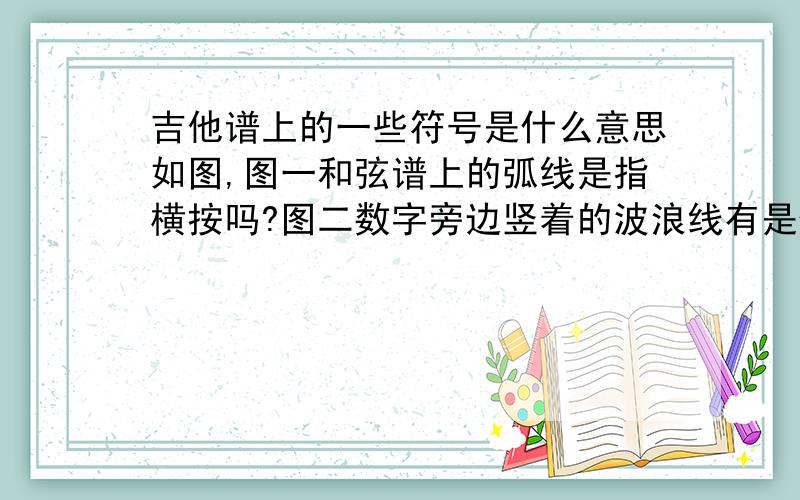 吉他谱上的一些符号是什么意思如图,图一和弦谱上的弧线是指横按吗?图二数字旁边竖着的波浪线有是什么意思,是一起弹吗?还有还有图三就完全傻了,五线谱上的那是什么呀,要用两把吉他吗,