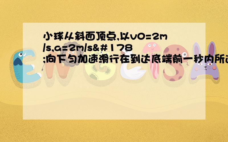 小球从斜面顶点,以v0=2m/s,a=2m/s²向下匀加速滑行在到达底端前一秒内所通过的路程是斜面长度的7/15（1）求斜面长度（2）小球到达底端的速度