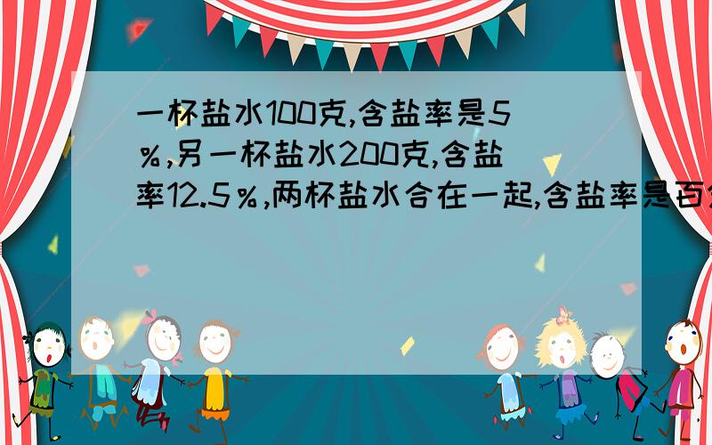 一杯盐水100克,含盐率是5％,另一杯盐水200克,含盐率12.5％,两杯盐水合在一起,含盐率是百分之几?