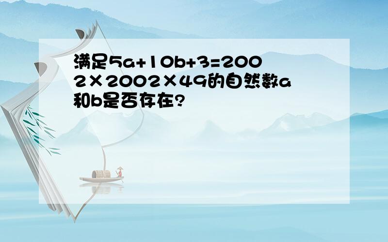 满足5a+10b+3=2002×2002×49的自然数a和b是否存在?