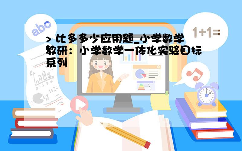 > 比多多少应用题_小学数学教研：小学数学一体化实验目标系列