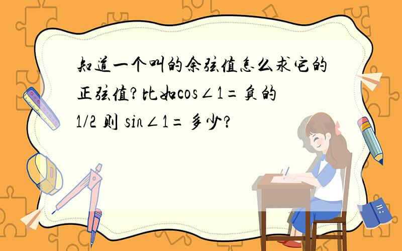 知道一个叫的余弦值怎么求它的正弦值?比如cos∠1=负的1/2 则 sin∠1=多少?