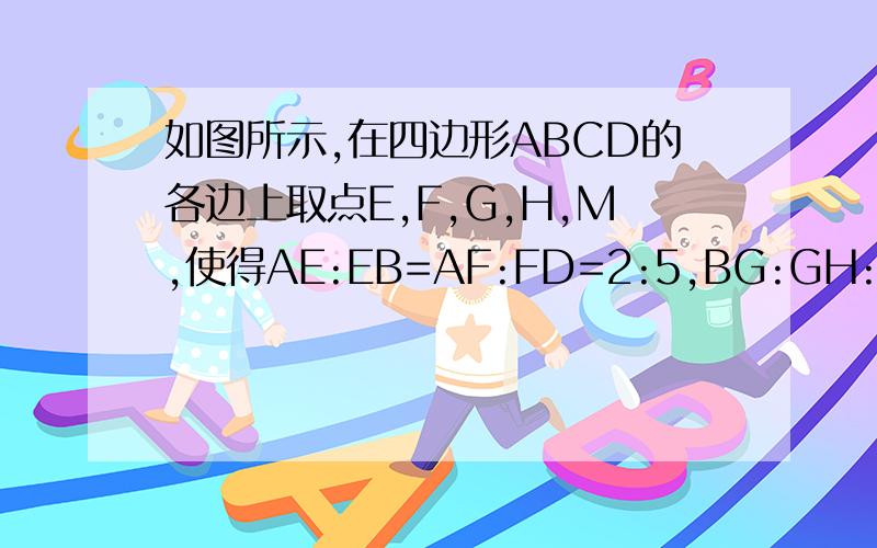 如图所示,在四边形ABCD的各边上取点E,F,G,H,M,使得AE:EB=AF:FD=2:5,BG:GH:HC=3:2:2,CM=DM.再分别在EG和FH上取点P和Q,使得EP=PG,FQ=QH.请求出PQ:BM的比值.