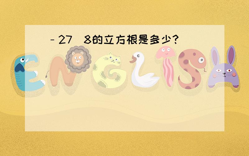 ﹣27／8的立方根是多少?