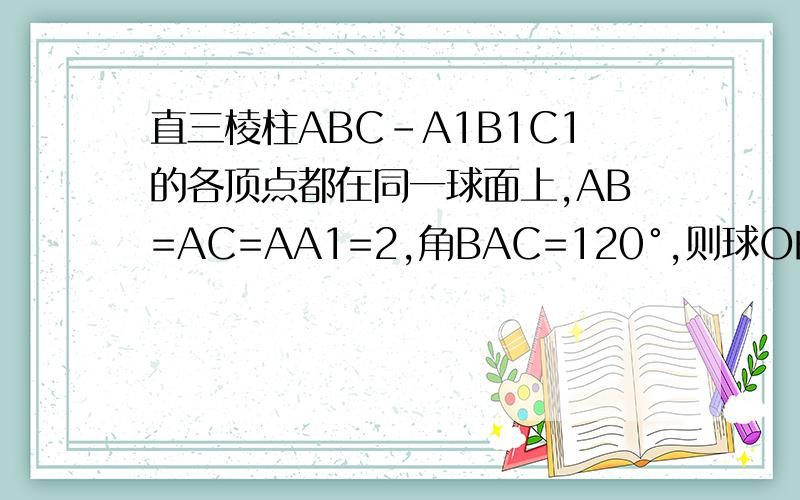 直三棱柱ABC-A1B1C1的各顶点都在同一球面上,AB=AC=AA1=2,角BAC=120°,则球O的表面积等于?