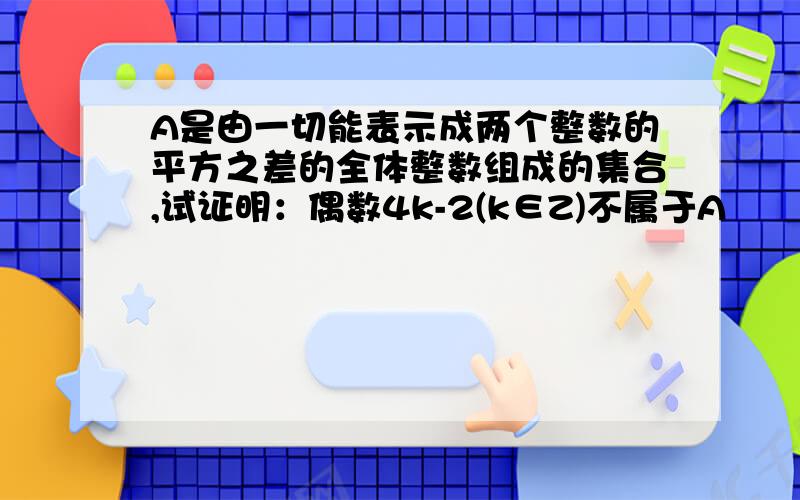 A是由一切能表示成两个整数的平方之差的全体整数组成的集合,试证明：偶数4k-2(k∈Z)不属于A