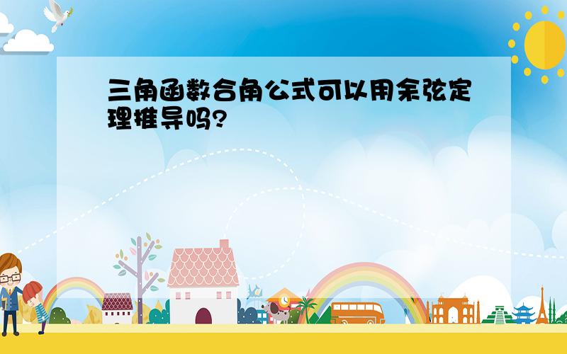 三角函数合角公式可以用余弦定理推导吗?