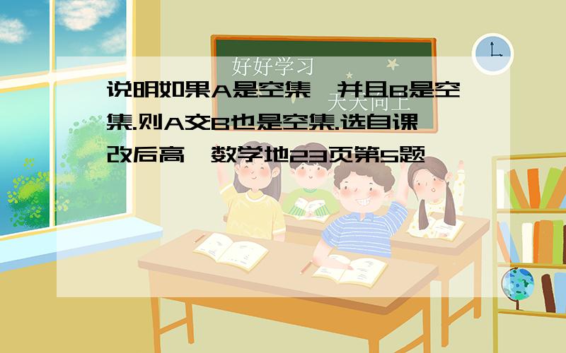 说明如果A是空集,并且B是空集.则A交B也是空集.选自课改后高一数学地23页第5题