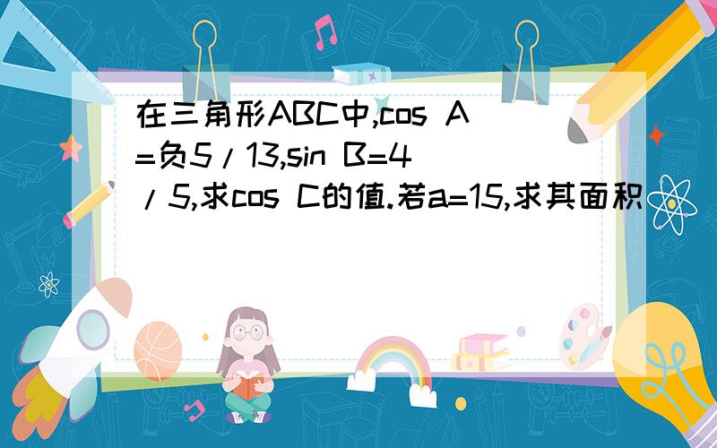 在三角形ABC中,cos A=负5/13,sin B=4/5,求cos C的值.若a=15,求其面积