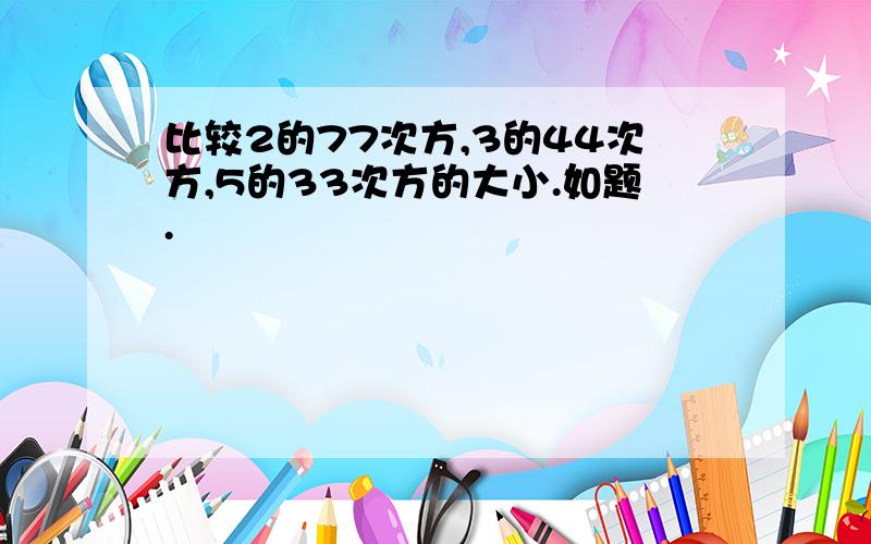 比较2的77次方,3的44次方,5的33次方的大小.如题.