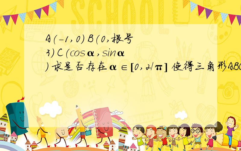 A(-1,0) B(0,根号3) C(cosα,sinα) 求是否存在α∈[0,2/π] 使得三角形ABC是钝角三角形 若存在请指出α若不存在 请说明