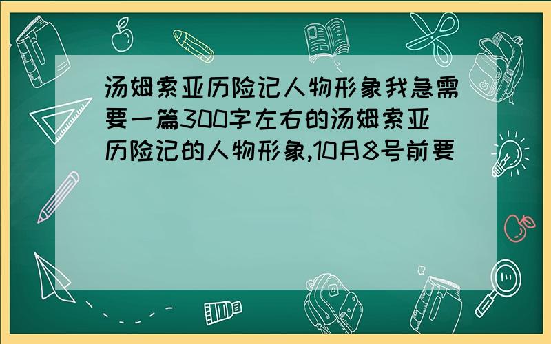 汤姆索亚历险记人物形象我急需要一篇300字左右的汤姆索亚历险记的人物形象,10月8号前要