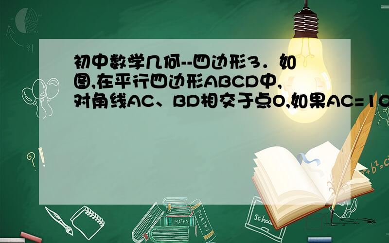 初中数学几何--四边形3．如图,在平行四边形ABCD中,对角线AC、BD相交于点O,如果AC=10,BD=8,AB=x,则x的取值范围是（ ）请写出具体步骤A．1＜x＜9 B．2＜x＜18 C．8＜x＜10 D．4＜x＜5