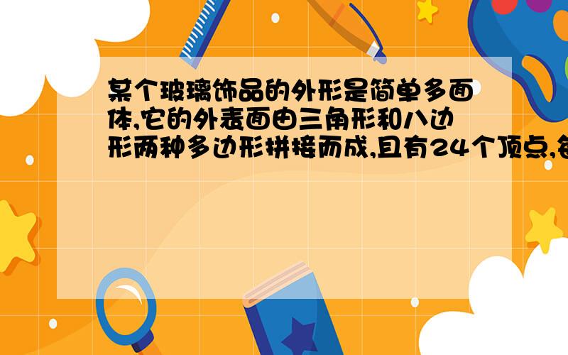 某个玻璃饰品的外形是简单多面体,它的外表面由三角形和八边形两种多边形拼接而成,且有24个顶点,每个顶点处都有3条棱.设该多面体外表面三角形的个数为x个,八边形的个数为y个,求x+y的值