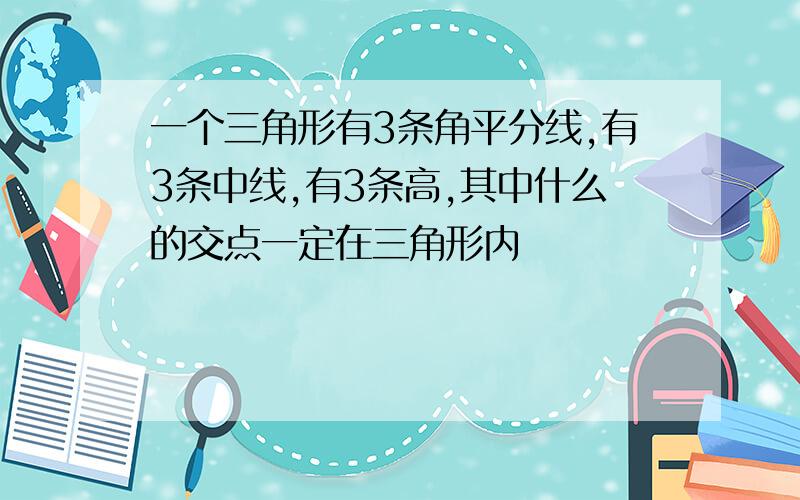 一个三角形有3条角平分线,有3条中线,有3条高,其中什么的交点一定在三角形内