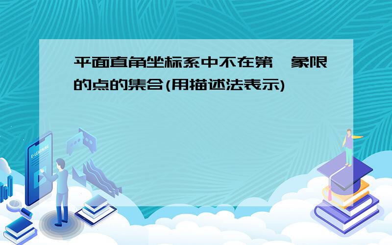 平面直角坐标系中不在第一象限的点的集合(用描述法表示)