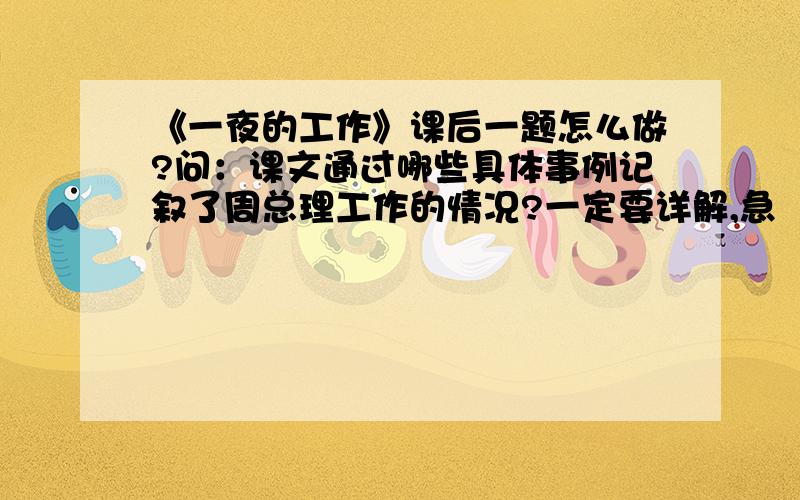 《一夜的工作》课后一题怎么做?问：课文通过哪些具体事例记叙了周总理工作的情况?一定要详解,急