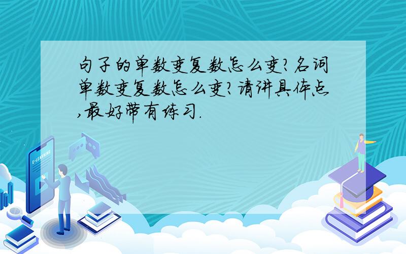 句子的单数变复数怎么变?名词单数变复数怎么变?请讲具体点,最好带有练习.