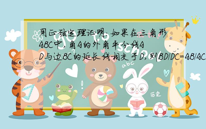 用正弦定理证明：如果在三角形ABC中,角A的外角平分线AD与边BC的延长线相交于D,则BD/DC=AB/AC,为什么没人答呢！