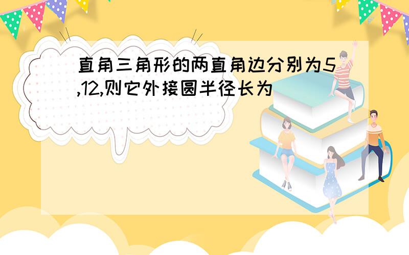 直角三角形的两直角边分别为5,12,则它外接圆半径长为