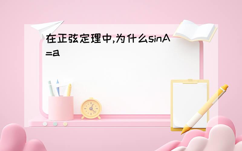 在正弦定理中,为什么sinA=a