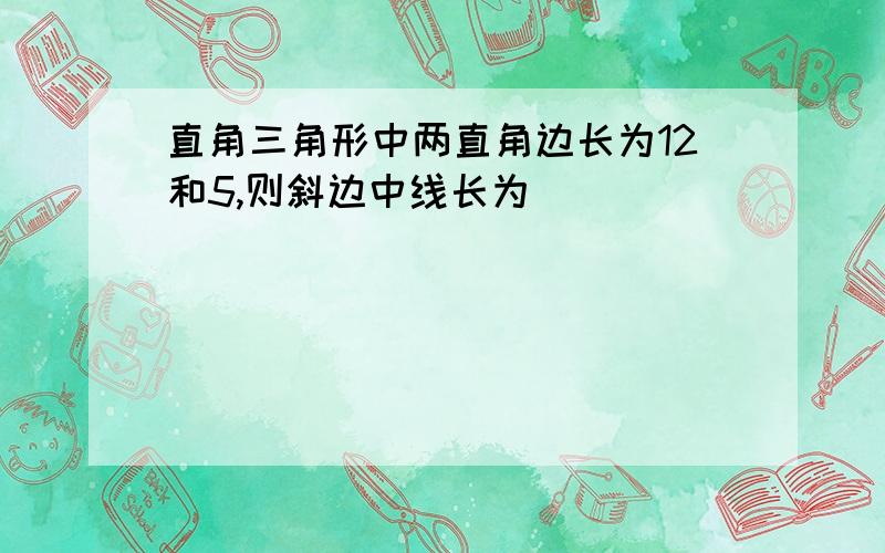 直角三角形中两直角边长为12和5,则斜边中线长为