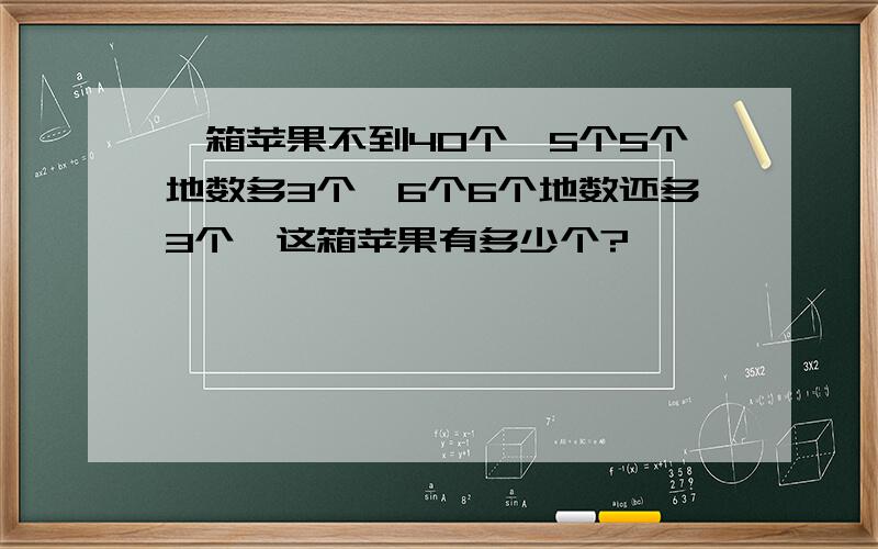 一箱苹果不到40个,5个5个地数多3个,6个6个地数还多3个,这箱苹果有多少个?