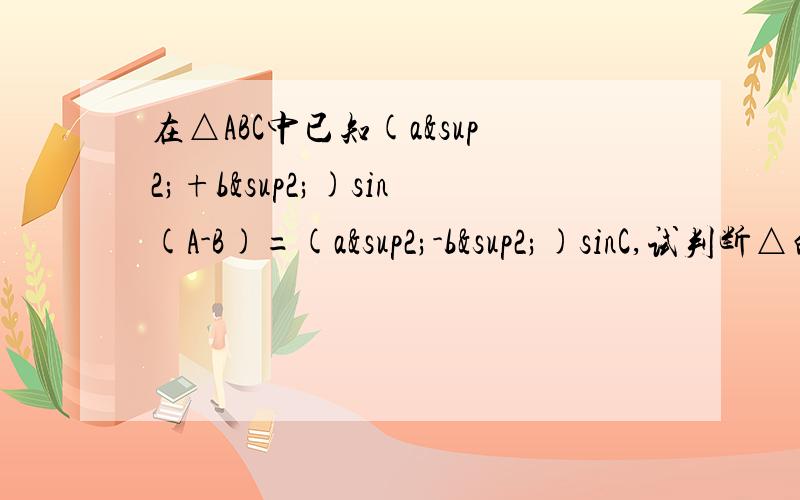 在△ABC中已知(a²+b²)sin(A-B)=(a²-b²)sinC,试判断△的形状