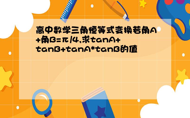 高中数学三角恒等式变换若角A+角B=π/4,求tanA+tanB+tanA*tanB的值