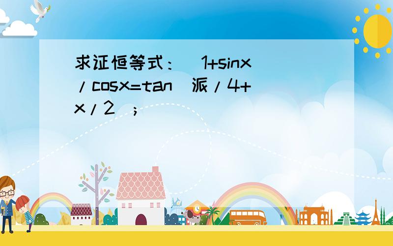 求证恒等式：(1+sinx)/cosx=tan(派/4+x/2);