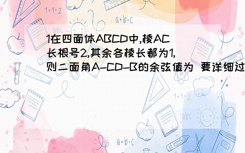 1在四面体ABCD中,棱AC长根号2,其余各棱长都为1,则二面角A-CD-B的余弦值为 要详细过程!最好有四面体的图.