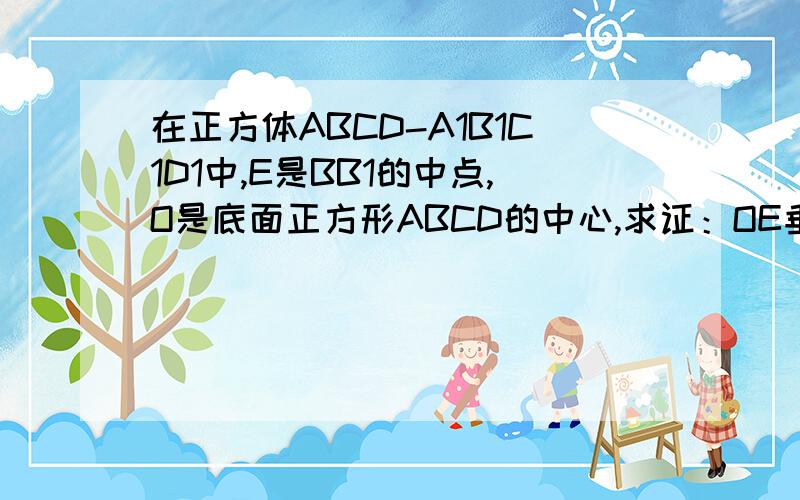 在正方体ABCD-A1B1C1D1中,E是BB1的中点,O是底面正方形ABCD的中心,求证：OE垂直于平面ACD1