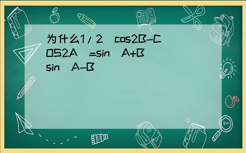 为什么1/2（cos2B-COS2A）=sin(A+B)sin(A-B)