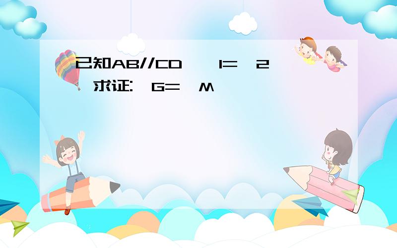 已知AB//CD,∠1=∠2,求证:∠G=∠M