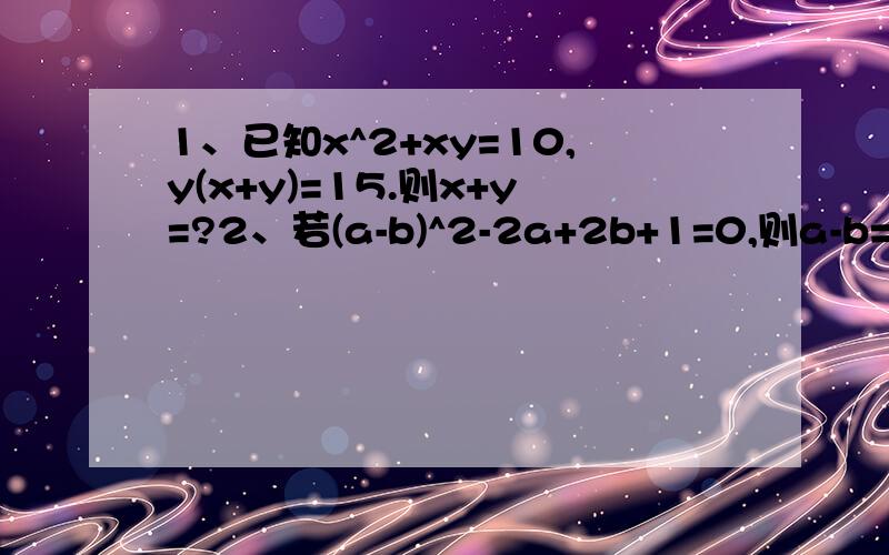 1、已知x^2+xy=10,y(x+y)=15.则x+y=?2、若(a-b)^2-2a+2b+1=0,则a-b=?