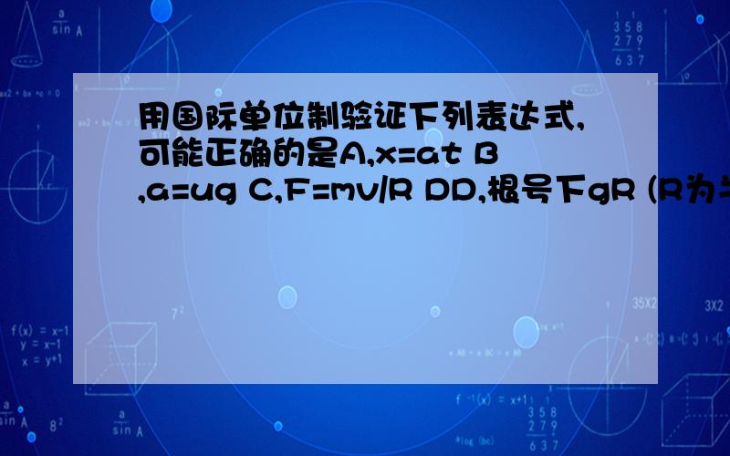 用国际单位制验证下列表达式,可能正确的是A,x=at B,a=ug C,F=mv/R DD,根号下gR (R为半径)