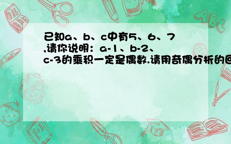 已知a、b、c中有5、6、7,请你说明：a-1、b-2、c-3的乘积一定是偶数.请用奇偶分析的回答方法判断,）